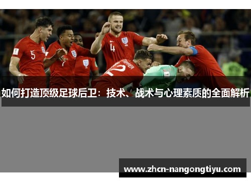如何打造顶级足球后卫：技术、战术与心理素质的全面解析