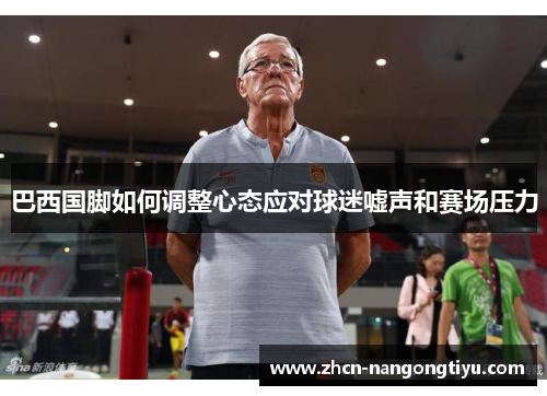 巴西国脚如何调整心态应对球迷嘘声和赛场压力