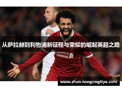 从萨拉赫到利物浦新征程与荣耀的崛起英超之路