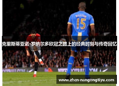 克里斯蒂亚诺·罗纳尔多欧冠之路上的经典时刻与传奇回忆