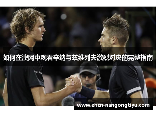 如何在澳网中观看辛纳与兹维列夫激烈对决的完整指南
