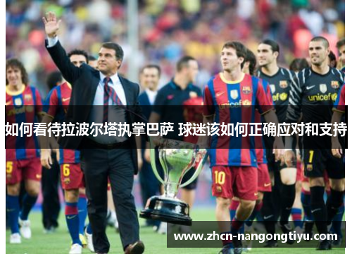 如何看待拉波尔塔执掌巴萨 球迷该如何正确应对和支持