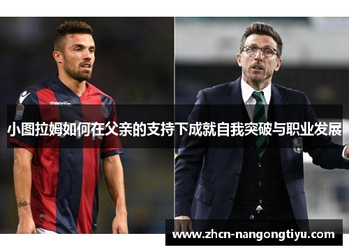 小图拉姆如何在父亲的支持下成就自我突破与职业发展