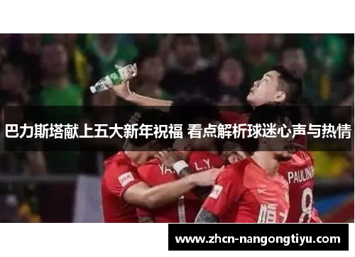 巴力斯塔献上五大新年祝福 看点解析球迷心声与热情