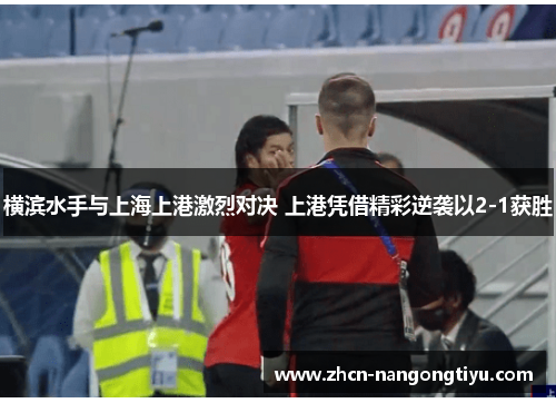 横滨水手与上海上港激烈对决 上港凭借精彩逆袭以2-1获胜