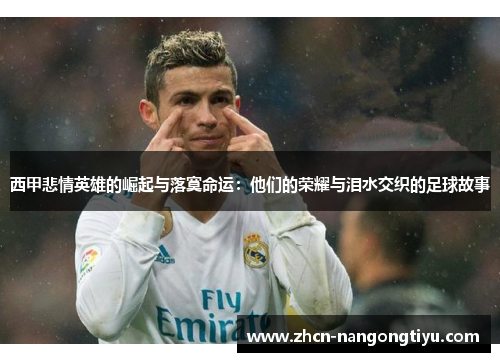 西甲悲情英雄的崛起与落寞命运：他们的荣耀与泪水交织的足球故事