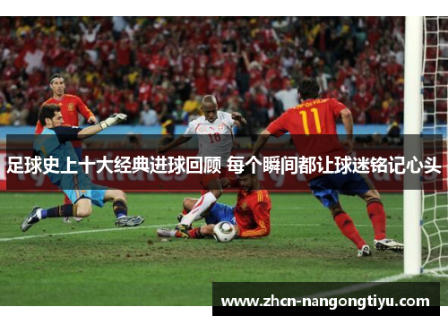足球史上十大经典进球回顾 每个瞬间都让球迷铭记心头