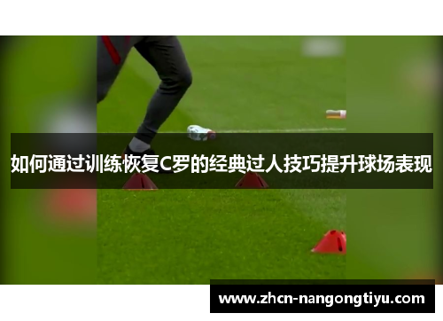 如何通过训练恢复C罗的经典过人技巧提升球场表现