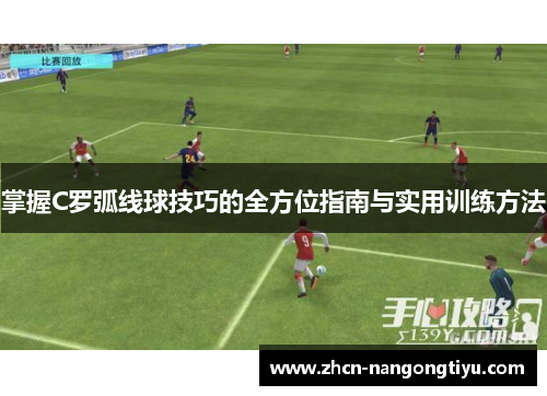 掌握C罗弧线球技巧的全方位指南与实用训练方法