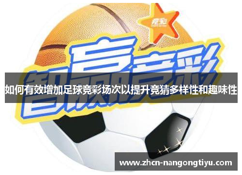 如何有效增加足球竞彩场次以提升竞猜多样性和趣味性