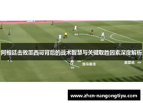 阿根廷击败墨西哥背后的战术智慧与关键取胜因素深度解析